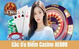 Các Ưu Điểm Về Casino AE888